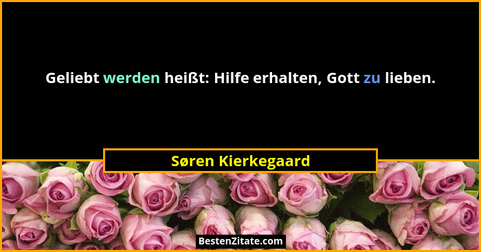 Geliebt werden heißt: Hilfe erhalten, Gott zu lieben.... - Søren Kierkegaard