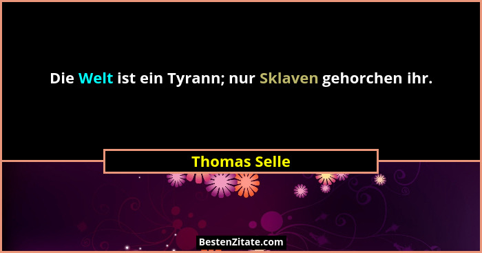 Die Welt ist ein Tyrann; nur Sklaven gehorchen ihr.... - Thomas Selle