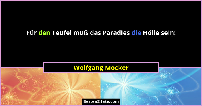 Für den Teufel muß das Paradies die Hölle sein!... - Wolfgang Mocker