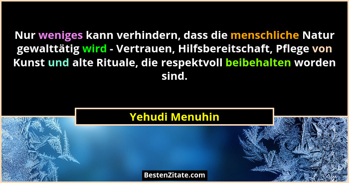 Nur weniges kann verhindern, dass die menschliche Natur gewalttätig wird - Vertrauen, Hilfsbereitschaft, Pflege von Kunst und alte Ri... - Yehudi Menuhin