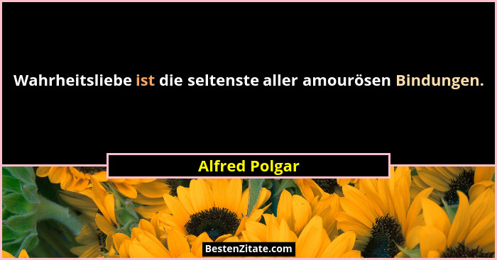 Wahrheitsliebe ist die seltenste aller amourösen Bindungen.... - Alfred Polgar