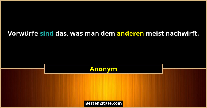 Vorwürfe sind das, was man dem anderen meist nachwirft.... - Anonym