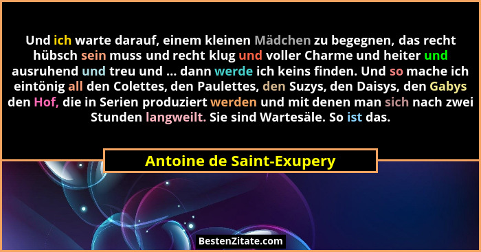 Und ich warte darauf, einem kleinen Mädchen zu begegnen, das recht hübsch sein muss und recht klug und voller Charme und he... - Antoine de Saint-Exupery