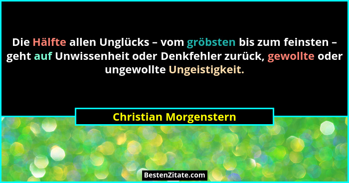 Die Hälfte allen Unglücks – vom gröbsten bis zum feinsten – geht auf Unwissenheit oder Denkfehler zurück, gewollte oder ungewo... - Christian Morgenstern