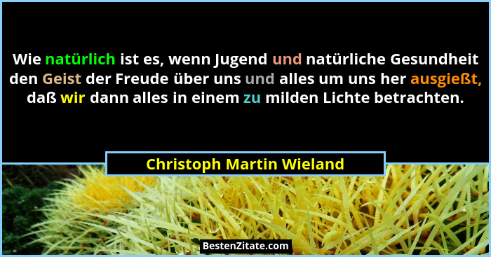 Wie natürlich ist es, wenn Jugend und natürliche Gesundheit den Geist der Freude über uns und alles um uns her ausgießt, da... - Christoph Martin Wieland