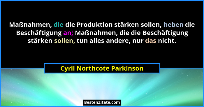 Maßnahmen, die die Produktion stärken sollen, heben die Beschäftigung an; Maßnahmen, die die Beschäftigung stärken sollen,... - Cyril Northcote Parkinson