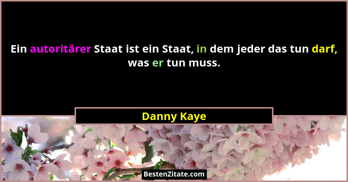 Ein autoritärer Staat ist ein Staat, in dem jeder das tun darf, was er tun muss.... - Danny Kaye