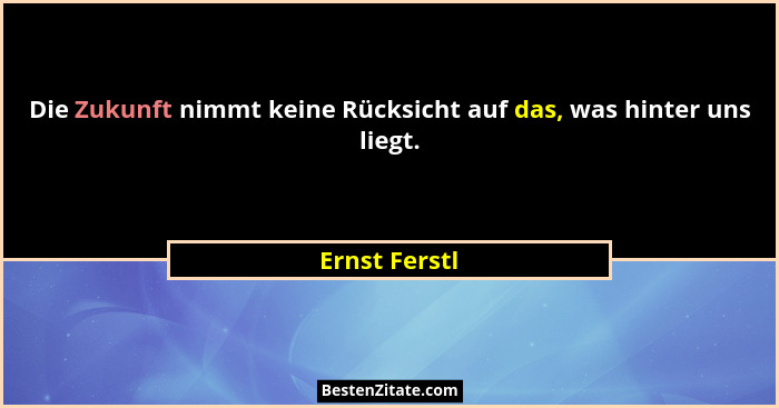 Die Zukunft nimmt keine Rücksicht auf das, was hinter uns liegt.... - Ernst Ferstl