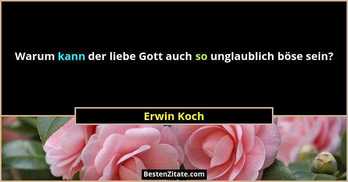 Warum kann der liebe Gott auch so unglaublich böse sein?... - Erwin Koch