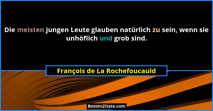 Die meisten jungen Leute glauben natürlich zu sein, wenn sie unhöflich und grob sind.... - François de La Rochefoucauld