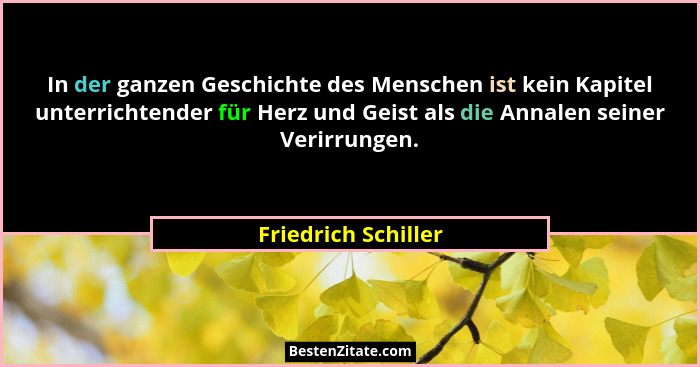 In der ganzen Geschichte des Menschen ist kein Kapitel unterrichtender für Herz und Geist als die Annalen seiner Verirrungen.... - Friedrich Schiller