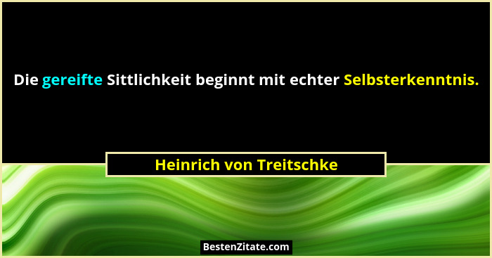 Die gereifte Sittlichkeit beginnt mit echter Selbsterkenntnis.... - Heinrich von Treitschke