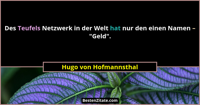 Des Teufels Netzwerk in der Welt hat nur den einen Namen – "Geld".... - Hugo von Hofmannsthal