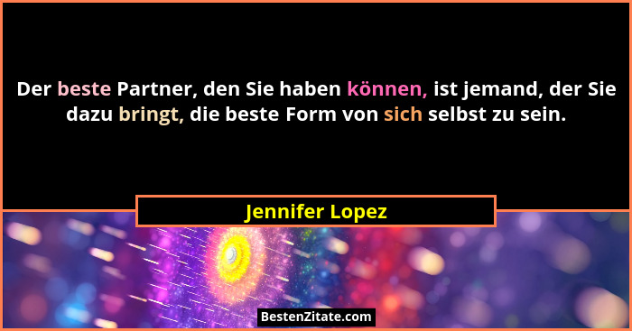 Der beste Partner, den Sie haben können, ist jemand, der Sie dazu bringt, die beste Form von sich selbst zu sein.... - Jennifer Lopez