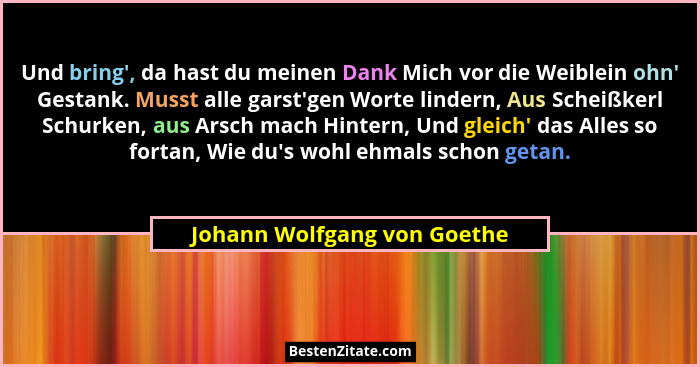 Und bring', da hast du meinen Dank Mich vor die Weiblein ohn' Gestank. Musst alle garst'gen Worte lindern, Au... - Johann Wolfgang von Goethe