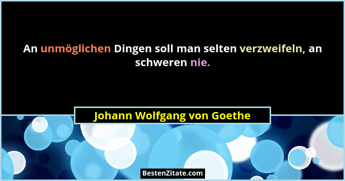An unmöglichen Dingen soll man selten verzweifeln, an schweren nie.... - Johann Wolfgang von Goethe