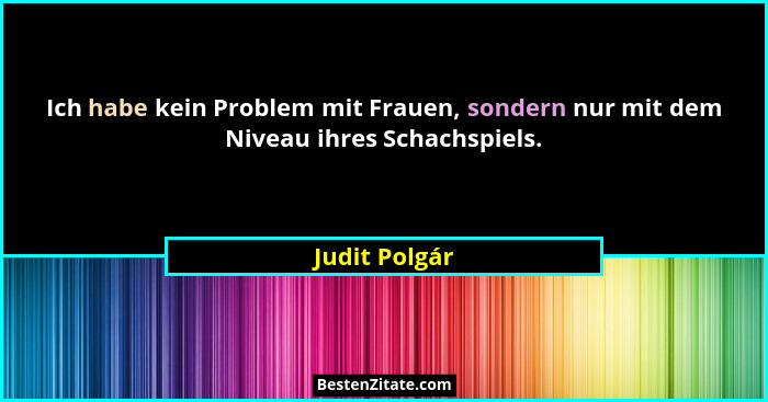Ich habe kein Problem mit Frauen, sondern nur mit dem Niveau ihres Schachspiels.... - Judit Polgár