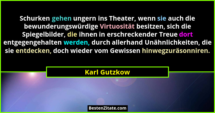 Schurken gehen ungern ins Theater, wenn sie auch die bewunderungswürdige Virtuosität besitzen, sich die Spiegelbilder, die ihnen in ers... - Karl Gutzkow