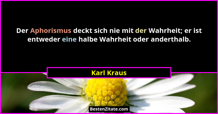Der Aphorismus deckt sich nie mit der Wahrheit; er ist entweder eine halbe Wahrheit oder anderthalb.... - Karl Kraus