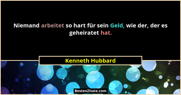 Niemand arbeitet so hart für sein Geld, wie der, der es geheiratet hat.... - Kenneth Hubbard