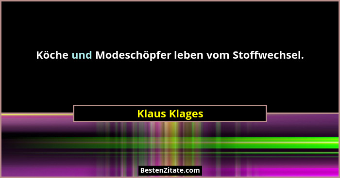 Köche und Modeschöpfer leben vom Stoffwechsel.... - Klaus Klages