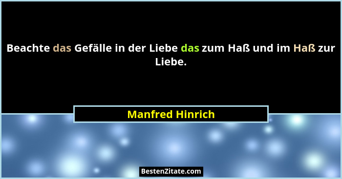 Beachte das Gefälle in der Liebe das zum Haß und im Haß zur Liebe.... - Manfred Hinrich