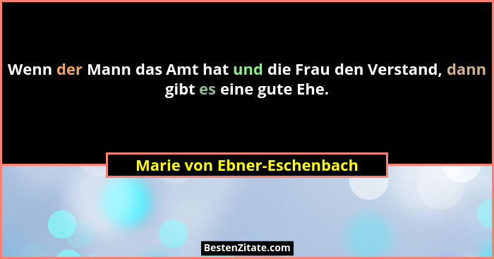 Wenn der Mann das Amt hat und die Frau den Verstand, dann gibt es eine gute Ehe.... - Marie von Ebner-Eschenbach