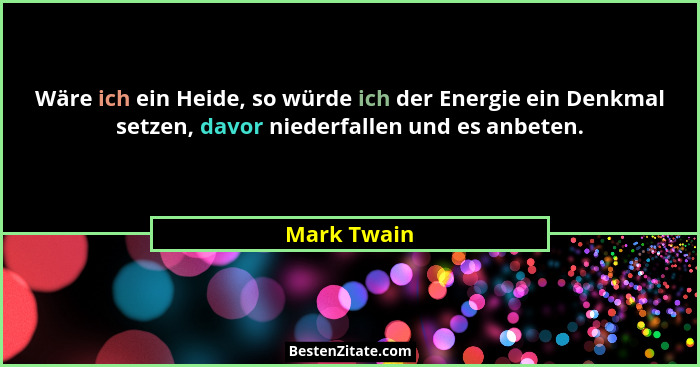 Wäre ich ein Heide, so würde ich der Energie ein Denkmal setzen, davor niederfallen und es anbeten.... - Mark Twain