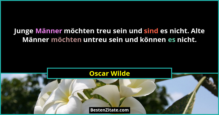 Junge Männer möchten treu sein und sind es nicht. Alte Männer möchten untreu sein und können es nicht.... - Oscar Wilde