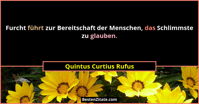 Furcht führt zur Bereitschaft der Menschen, das Schlimmste zu glauben.... - Quintus Curtius Rufus