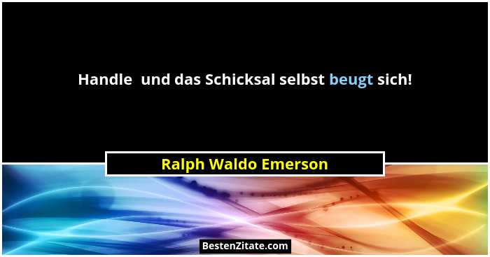 Handle  und das Schicksal selbst beugt sich!... - Ralph Waldo Emerson