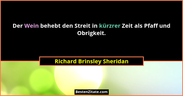 Der Wein behebt den Streit in kürzrer Zeit als Pfaff und Obrigkeit.... - Richard Brinsley Sheridan