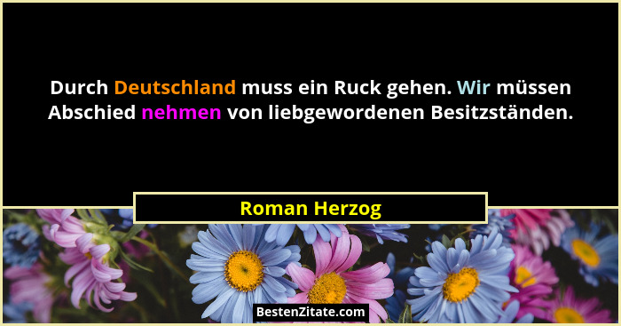 Durch Deutschland muss ein Ruck gehen. Wir müssen Abschied nehmen von liebgewordenen Besitzständen.... - Roman Herzog