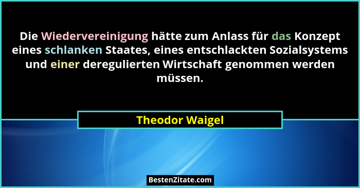 Die Wiedervereinigung hätte zum Anlass für das Konzept eines schlanken Staates, eines entschlackten Sozialsystems und einer deregulie... - Theodor Waigel