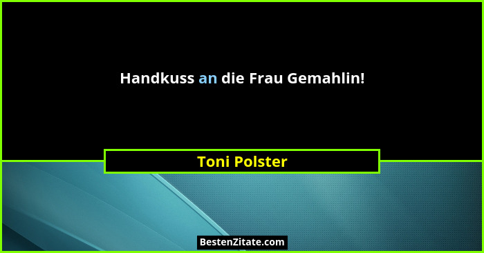 Handkuss an die Frau Gemahlin!... - Toni Polster