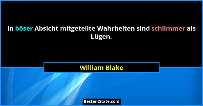 In böser Absicht mitgeteilte Wahrheiten sind schlimmer als Lügen.... - William Blake