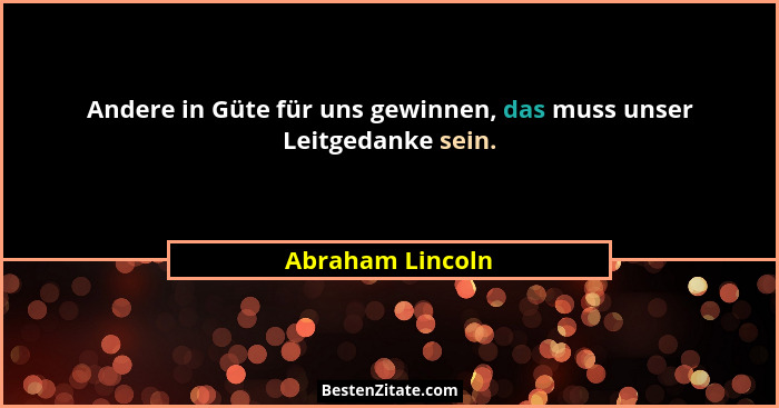 Andere in Güte für uns gewinnen, das muss unser Leitgedanke sein.... - Abraham Lincoln