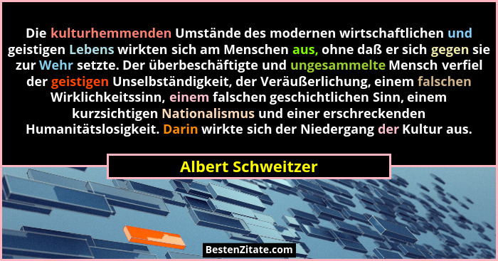 Die kulturhemmenden Umstände des modernen wirtschaftlichen und geistigen Lebens wirkten sich am Menschen aus, ohne daß er sich geg... - Albert Schweitzer