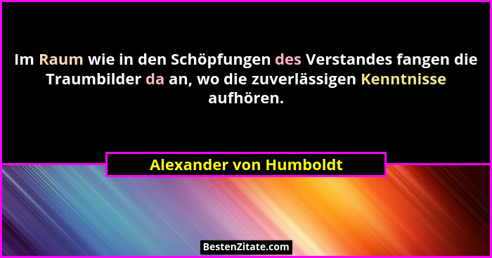 Im Raum wie in den Schöpfungen des Verstandes fangen die Traumbilder da an, wo die zuverlässigen Kenntnisse aufhören.... - Alexander von Humboldt