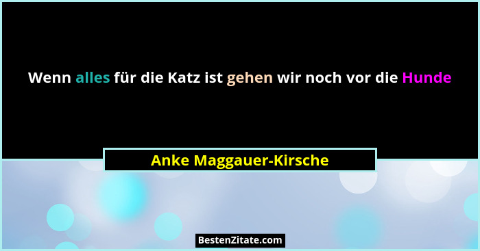 Wenn alles für die Katz ist gehen wir noch vor die Hunde... - Anke Maggauer-Kirsche