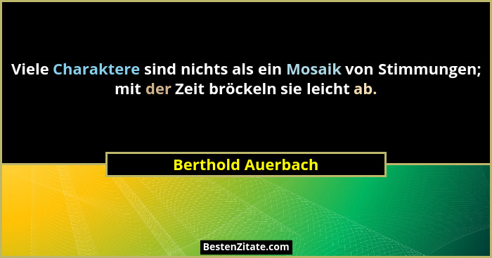 Viele Charaktere sind nichts als ein Mosaik von Stimmungen; mit der Zeit bröckeln sie leicht ab.... - Berthold Auerbach
