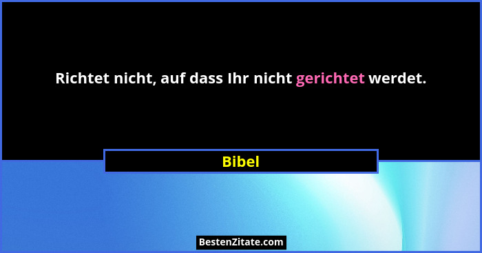 Richtet nicht, auf dass Ihr nicht gerichtet werdet.... - Bibel