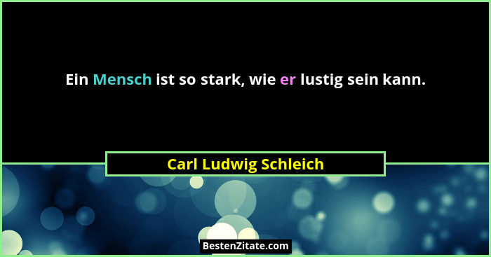 Ein Mensch ist so stark, wie er lustig sein kann.... - Carl Ludwig Schleich