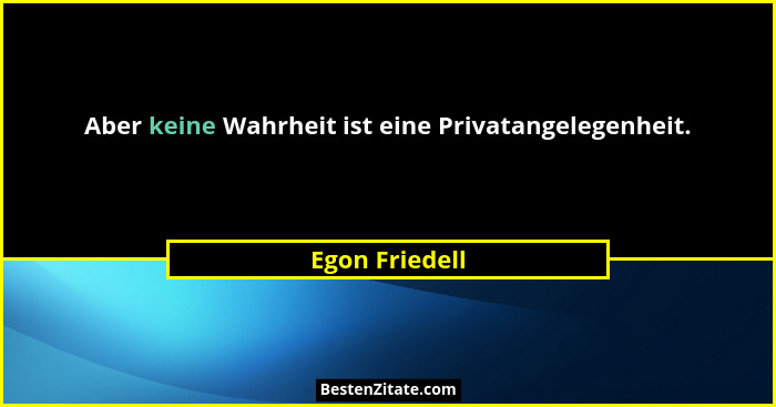 Aber keine Wahrheit ist eine Privatangelegenheit.... - Egon Friedell