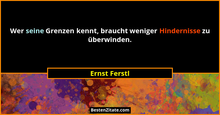 Wer seine Grenzen kennt, braucht weniger Hindernisse zu überwinden.... - Ernst Ferstl