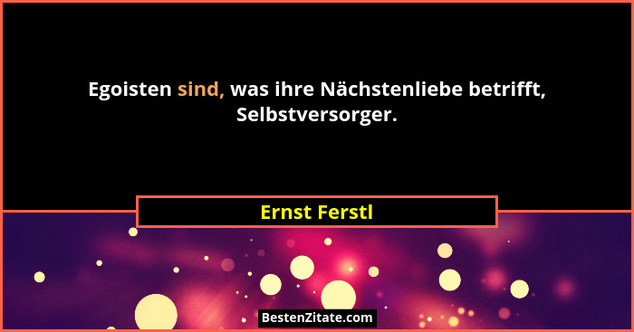 Egoisten sind, was ihre Nächstenliebe betrifft, Selbstversorger.... - Ernst Ferstl
