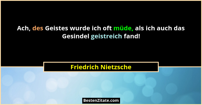 Ach, des Geistes wurde ich oft müde, als ich auch das Gesindel geistreich fand!... - Friedrich Nietzsche