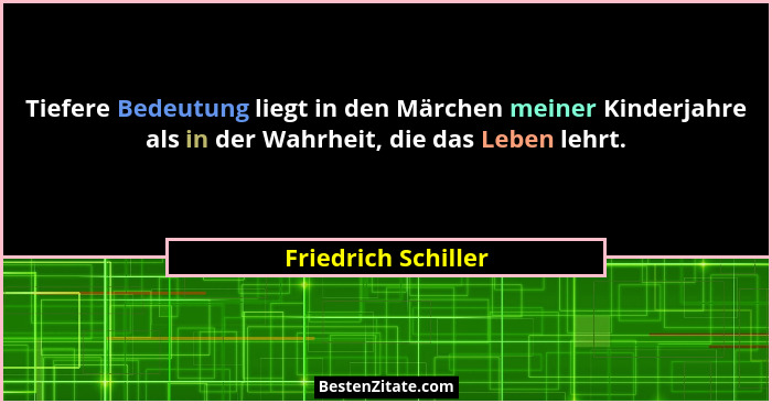 Tiefere Bedeutung liegt in den Märchen meiner Kinderjahre als in der Wahrheit, die das Leben lehrt.... - Friedrich Schiller