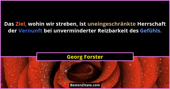 Das Ziel, wohin wir streben, ist uneingeschränkte Herrschaft der Vernunft bei unverminderter Reizbarkeit des Gefühls.... - Georg Forster