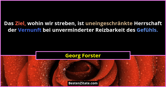 Das Ziel, wohin wir streben, ist uneingeschränkte Herrschaft der Vernunft bei unverminderter Reizbarkeit des Gefühls.... - Georg Forster